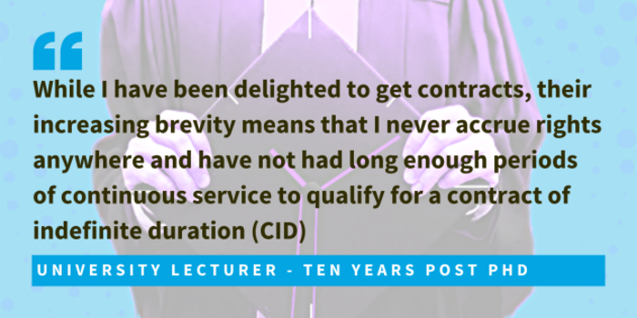 University lecturer, ten years post PhD said while I have been delighted to get contracts, their increasing brevity means that I never accrue rights anywhere and have not had long enough periods of continuous service to qualify for a contract of indefinite duration (CID).