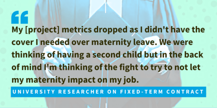 University researcher on fixed-term contract said my project metrics dropped as I didn't have the cover I needed over maternity leave. We were thinking of having a second child but in the back of mind I'm thinking of the fight to try to not let my maternity impact on my job.