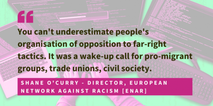 Shane O'Curry, director of the European Network Against Racism, ENAR, said that you can't underestimate people's organisation of opposition to far-right tactics. It was a wake-up call for pro-migrant groups, trade unions, civil society. 