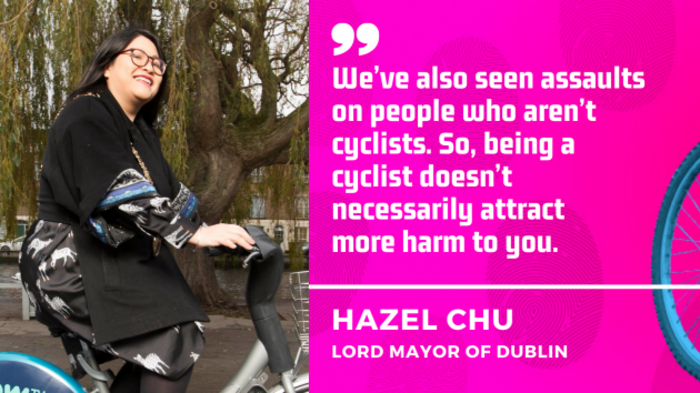 We&rsquo;ve also seen assaults on people who aren&rsquo;t cyclists. So, being a cyclist doesn&rsquo;t necessarily attract  more harm to you. Hazel Chu, Lord Mayor of Dublin.