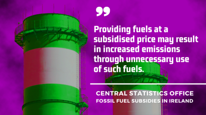 Central Statistics Office - fossil fuel subsidies in Ireland - Providing fuels at a subsidised price may result in increased emissions through unnecessary use of such fuels.