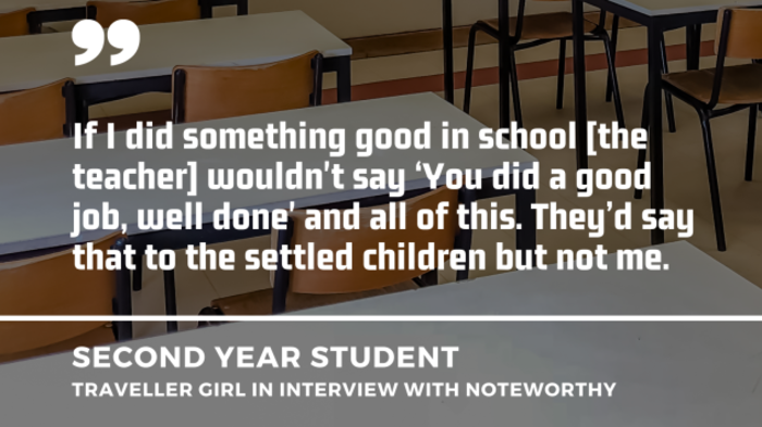 Desks and chairs in a classroom with quote in front by a second year student - Traveller girl in interview with Noteworthy: If I did something good in school the teacher wouldn't say &lsquo;You did a good job, well done' and all of this. They&rsquo;d say that to the settled children but not me.