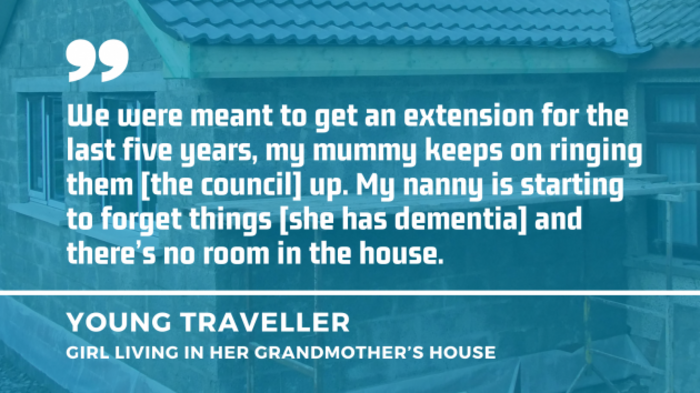 Background - An extension being built with quote by young Traveller girl living in her grandmother's house - We were meant to get an extension for the last five years, my mummy keeps on ringing them - the council - up. My nanny is starting to forget things - she has dementia - and there&rsquo;s no room in the house.