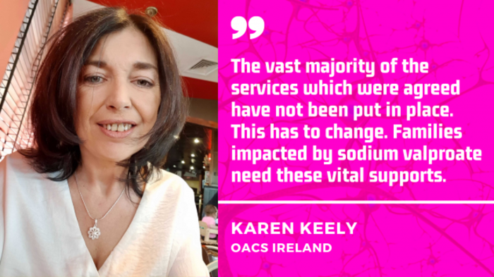 Karen Keely from OACS Ireland - wearing a white top and necklace - with quote: The vast majority of the services which were agreed have not been put in place. This has to change. Families impacted by sodium valproate need these vital supports.