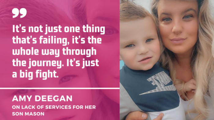 Amy Deegan holding her son Mason with quote - It&rsquo;s not just one thing that&rsquo;s failing, it&rsquo;s the whole way through  the journey. It&rsquo;s just  a big fight.
